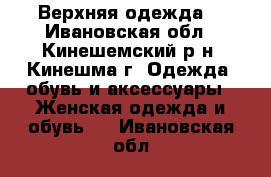 Верхняя одежда. - Ивановская обл., Кинешемский р-н, Кинешма г. Одежда, обувь и аксессуары » Женская одежда и обувь   . Ивановская обл.